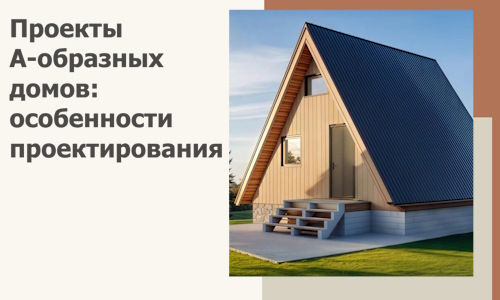 Проекты А-образных домов: особенности проектирования и строительства в Твери